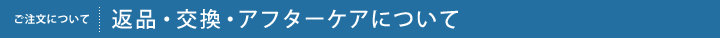 返品・交換・アフターケアについて